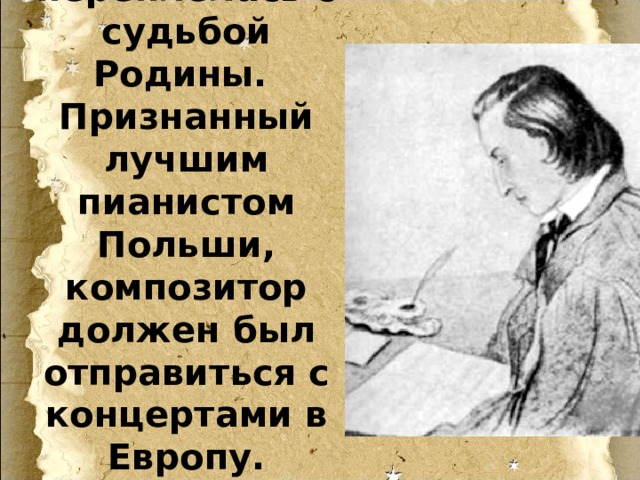 Судьба Шопена тесно переплелась с судьбой Родины.  Признанный лучшим пианистом Польши, композитор должен был отправиться с концертами в Европу. 