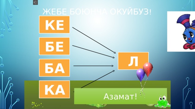 Жебе боюнча окуйбуз ! КЕ БЕ Л БА КА Азамат! 