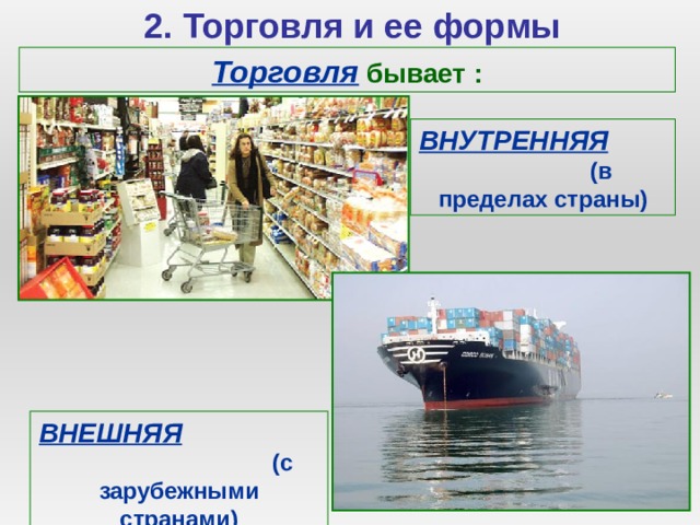 2. Торговля и ее формы Торговля бывает : ВНУТРЕННЯЯ (в пределах страны) ВНЕШНЯЯ (с зарубежными странами) 