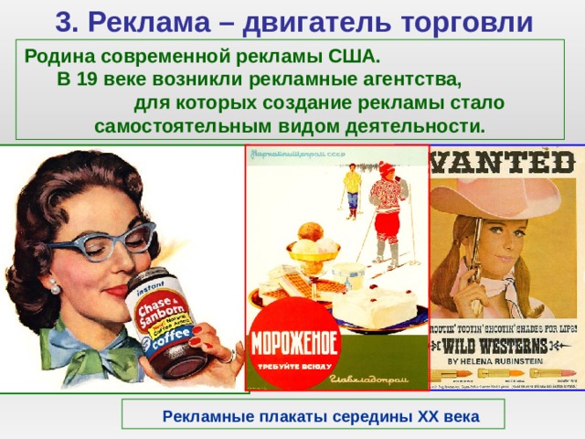 3. Реклама – двигатель торговли Родина современной рекламы США. В 19 веке возникли рекламные агентства, для которых создание рекламы стало самостоятельным видом деятельности.  Рекламные плакаты середины ХХ века  