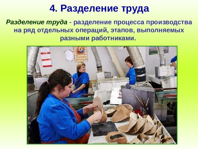 4. Разделение труда Разделение труда - разделение процесса производства на ряд отдельных операций, этапов, выполняемых разными работниками. 