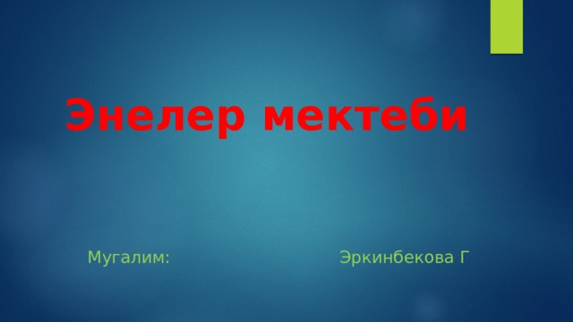  Энелер мектеби  Мугалим: Эркинбекова Г 