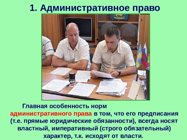 1. Административное право Главная особенность норм  административного права в том, что его предписания (т.е. прямые юридические обязанности), всегда носят властный, императивный (строго обязательный) характер, т.к. исходят от власти. 