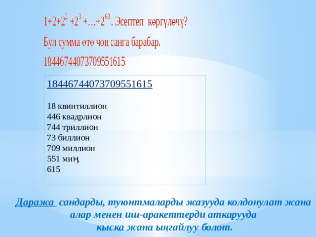18446744073709551615 18 квинтиллион 446 квадрлион 744 триллион 73 биллион 709 миллион 551 ми ӊ 615 Даража сандарды, туюнтмаларды жазууда колдонулат жана алар менен иш-аракеттерди аткарууда  кыска жана ыңгайлуу болот. 
