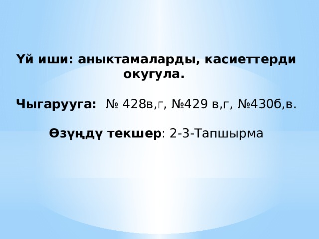 Үй иши: аныктамаларды, касиеттерди окугула. Чыгарууга: № 428в,г, №429 в,г, №430б,в. Өзүңдү текшер : 2-3-Тапшырма 