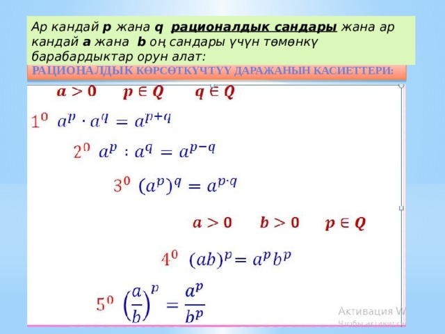 Ар кандай p жана q  рационалдык сандары жана ар кандай a жана b оң сандары үчүн төмөнкү барабардыктар орун алат: Рационалдык көрсөткүчтүү даражанын касиеттери: 