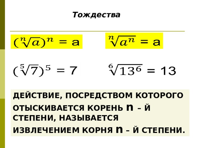Тождества         ДЕЙСТВИЕ, ПОСРЕДСТВОМ КОТОРОГО ОТЫСКИВАЕТСЯ КОРЕНЬ n – Й СТЕПЕНИ, НАЗЫВАЕТСЯ ИЗВЛЕЧЕНИЕМ КОРНЯ n – Й СТЕПЕНИ.  