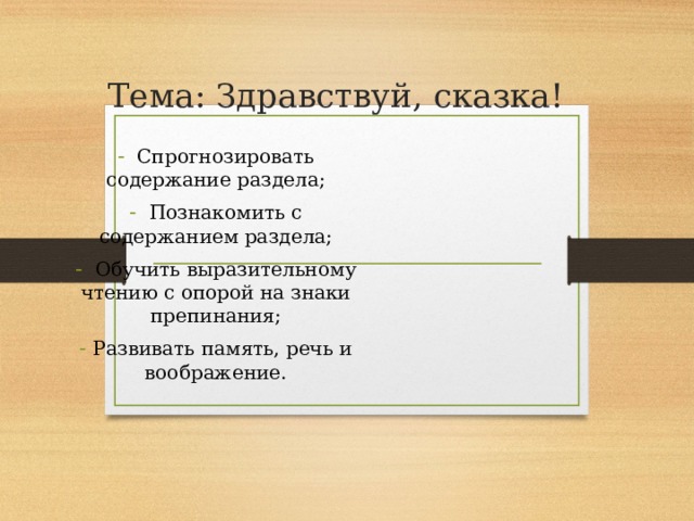 Тема: Здравствуй, сказка!    Спрогнозировать содержание раздела;  Познакомить с содержанием раздела;  Обучить выразительному чтению с опорой на знаки препинания;  Развивать память, речь и воображение. 