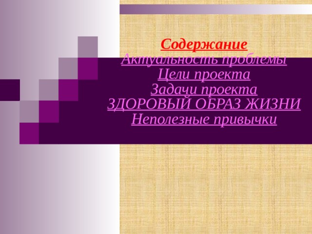  Содержание  Актуальность проблемы  Цели проекта  Задачи проекта  ЗДОРОВЫЙ ОБРАЗ ЖИЗНИ  Неполезные привычки   