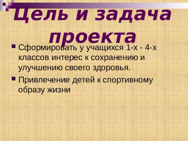 Цель и задача проекта Сформировать у учащихся 1-х - 4-х классов интерес к сохранению и улучшению своего здоровья. Привлечение детей к спортивному образу жизни  