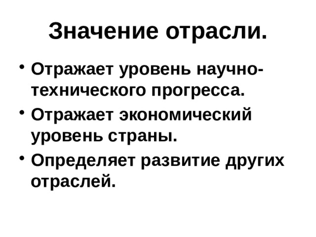 Значение отрасли. Отражает уровень научно-технического прогресса. Отражает экономический уровень страны. Определяет развитие других отраслей. 