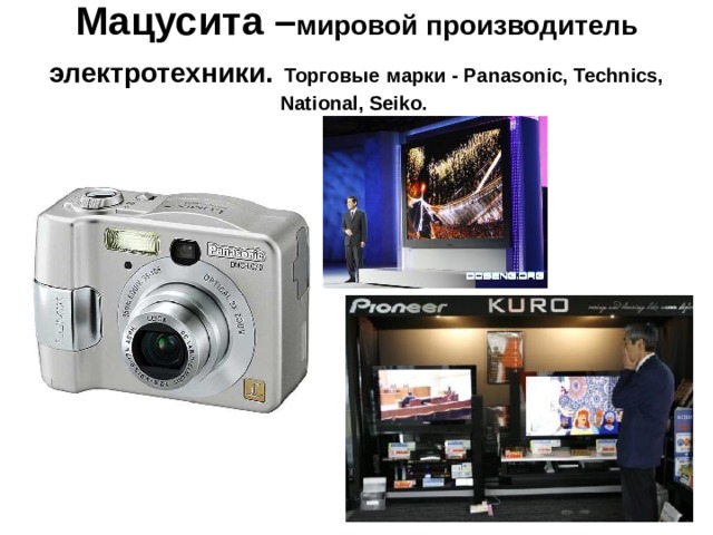 Мацусита – мировой производитель электротехники.  Торговые  марки - Panasonic, Technics, National, Seiko.   