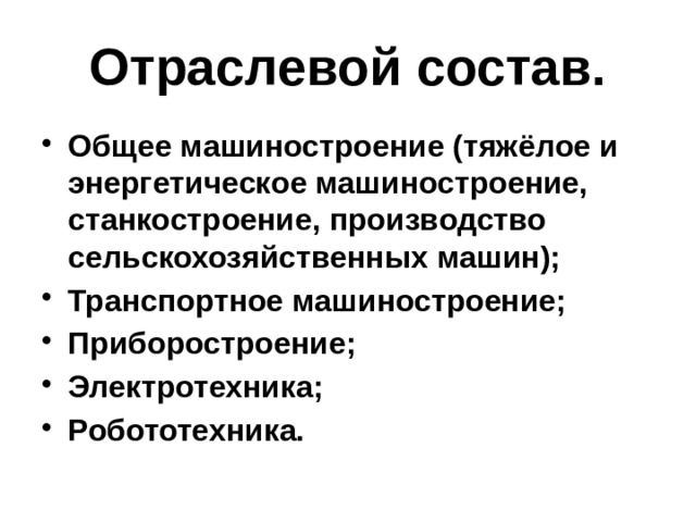 Отраслевой состав. Общее машиностроение (тяжёлое и энергетическое машиностроение, станкостроение, производство сельскохозяйственных машин); Транспортное машиностроение; Приборостроение; Электротехника; Робототехника. 