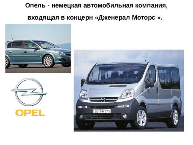 Опель - немецкая автомобильная компания, входящая в концерн «Дженерал Моторс ».    