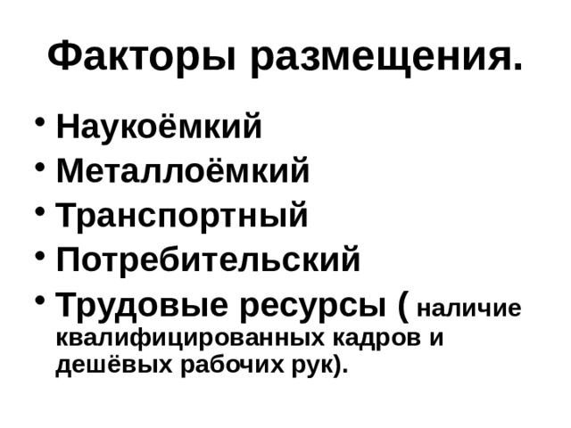 Факторы размещения. Наукоёмкий Металлоёмкий Транспортный Потребительский Трудовые ресурсы ( наличие квалифицированных кадров и дешёвых рабочих рук). 
