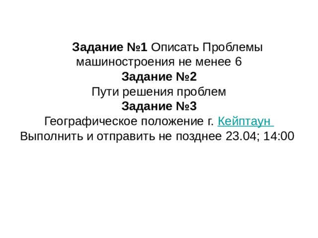 Задание №1 Описать Проблемы машиностроения не менее 6  Задание №2  Пути решения проблем  Задание №3  Географическое положение г. Кейптаун   Выполнить и отправить не позднее 23.04; 14:00 