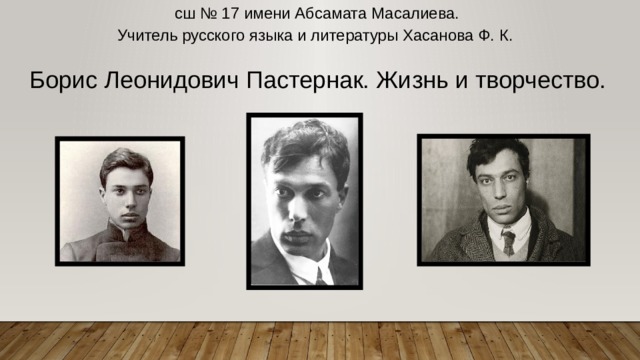 сш № 17 имени Абсамата Масалиева. Учитель русского языка и литературы Хасанова Ф. К. Борис Леонидович Пастернак. Жизнь и творчество. 