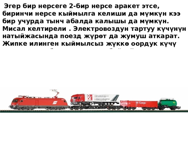 Эгер бир нерсеге 2-бир нерсе аракет этсе, биринчи нерсе кыймылга келиши да мүмкүн кээ бир учурда тынч абалда калышы да мүмкүн. Мисал келтирели . Электровоздун тартуу күчүнүн натыйжасында поезд жүрөт да жумуш аткарат. Жипке илинген кыймылсыз жүккө оордук күчү аракет этет, бирок жүк жылбайт. Бул учурда жумуш аткарылбайт. 
