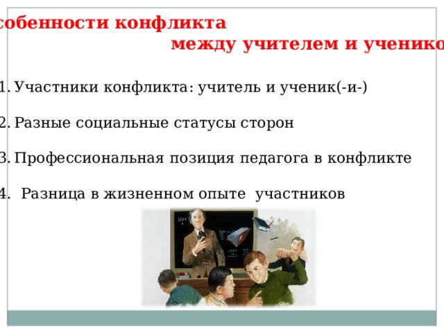 Особенности конфликта  между учителем и учеником Участники конфликта: учитель и ученик(-и-) Разные социальные статусы сторон Профессиональная позиция педагога в конфликте 4. Разница в жизненном опыте участников 