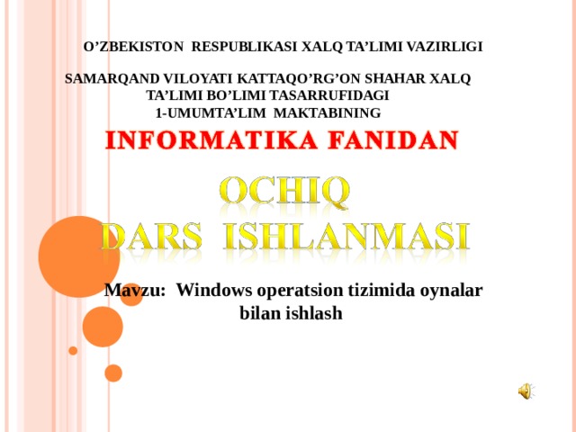 O’ZBEKISTON RESPUBLIKASI XALQ TA’LIMI VAZIRLIGI SAMARQAND VILOYATI KATTAQO’RG’ON SHAHAR XALQ  TA’LIMI BO’LIMI TASARRUFIDAGI 1-UMUMTA’LIM MAKTABINING Mavzu: Windows operatsion tizimida oynalar bilan ishlash 