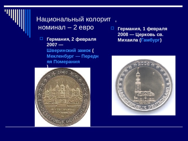 Национальный колорит ,  номинал – 2 евро Германия, 1 февраля 2008   — Церковь св. Михаила ( Гамбург )  Германия, 2 февраля 2007   — Шверинский замок ( Мекленбург — Передняя Померания ) 
