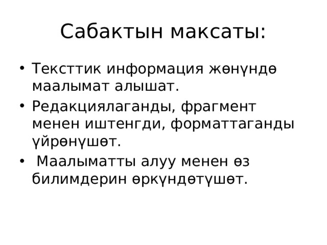 Сабактын максаты: Тексттик информация жөнүндө маалымат алышат. Редакциялаганды, фрагмент менен иштенгди, форматтаганды үйрөнүшөт.  Маалыматты алуу менен өз билимдерин өркүндөтүшөт. 