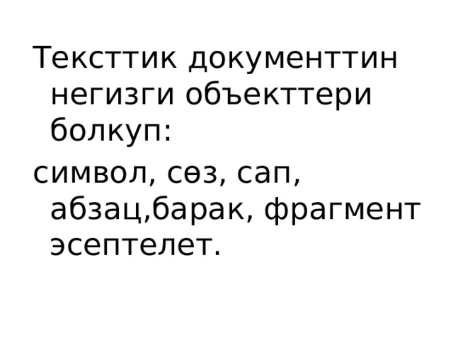 Тексттик документтин негизги объекттери болкуп: символ, сөз, сап, абзац,барак, фрагмент эсептелет. 