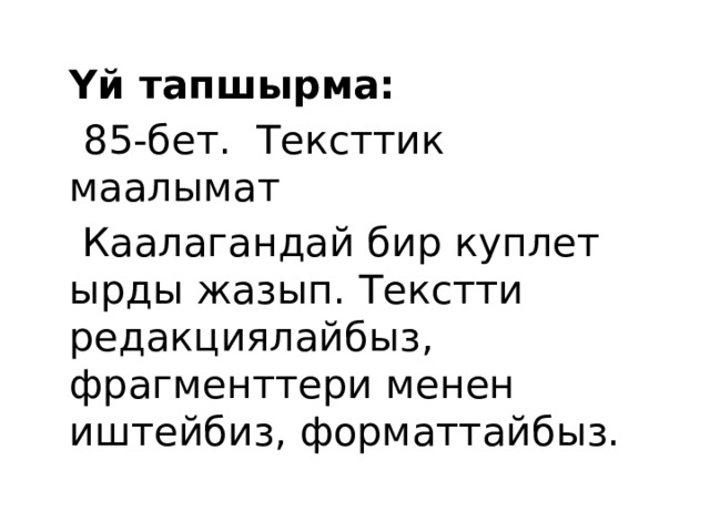  Үй тапшырма:   85-бет. Тексттик маалымат   Каалагандай бир куплет ырды жазып. Текстти редакциялайбыз, фрагменттери менен иштейбиз, форматтайбыз. 