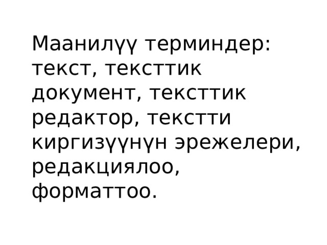  Маанилүү терминдер: текст, тексттик документ, тексттик редактор, текстти киргизүүнүн эрежелери, редакциялоо, форматтоо. 