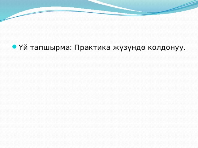 Үй тапшырма: Практика жүзүндө колдонуу.  