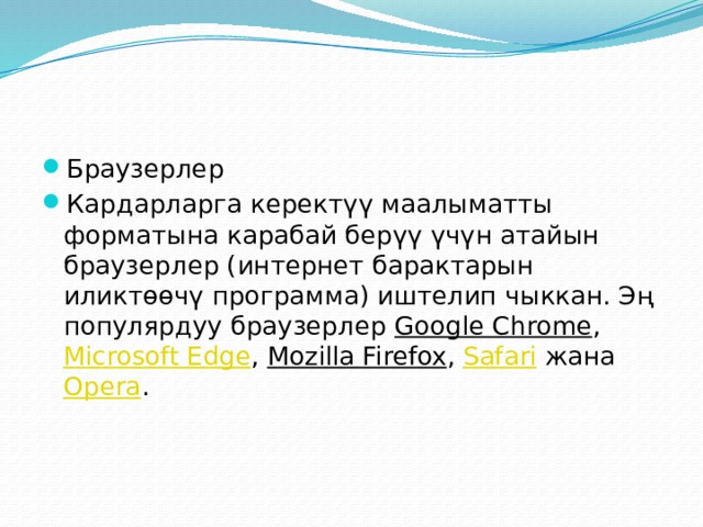 Браузерлер Кардарларга керектүү маалыматты форматына карабай берүү үчүн атайын браузерлер (интернет барактарын иликтөөчү программа) иштелип чыккан. Эң популярдуу браузерлер  Google Chrome ,  Microsoft Edge ,  Mozilla Firefox ,  Safari  жана  Opera . 