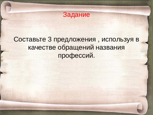      Задание    Составьте 3 предложения , используя в качестве обращений названия профессий. 