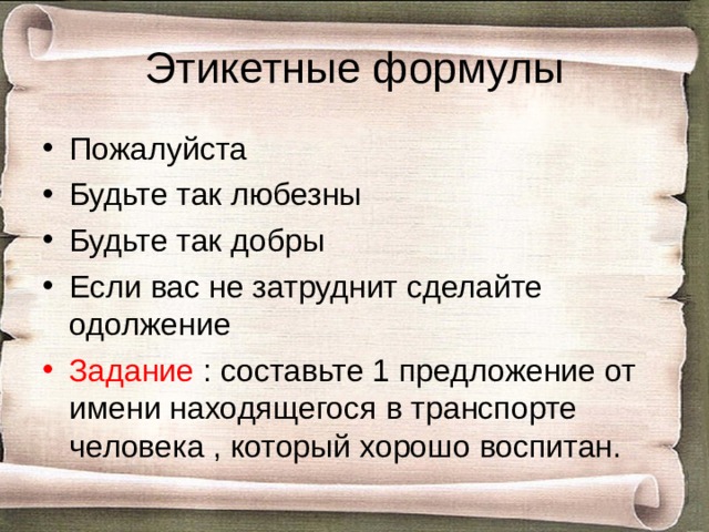 Этикетные формулы Пожалуйста Будьте так любезны Будьте так добры Если вас не затруднит сделайте одолжение Задание : составьте 1 предложение от имени находящегося в транспорте человека , который хорошо воспитан. 