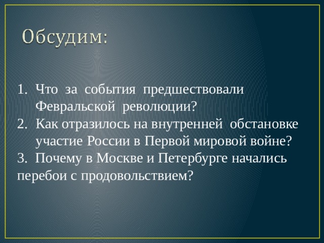 Что за события предшествовали Февральской революции? Как отразилось на внутренней обстановке участие России в Первой мировой войне? 3. Почему в Москве и Петербурге начались перебои с продовольствием? 
