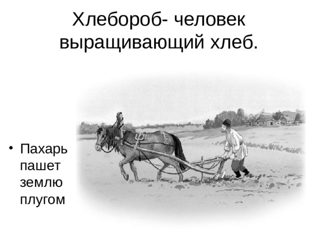 Хлебороб- человек выращивающий хлеб. Пахарь пашет землю плугом  