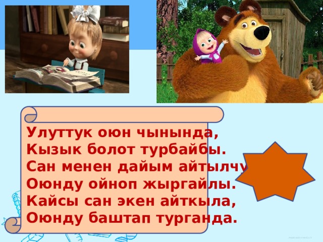 Улуттук оюн чынында, Кызык болот турбайбы. Сан менен дайым айтылчу, Оюнду ойноп жыргайлы. Кайсы сан экен айткыла, Оюнду баштап турганда. 