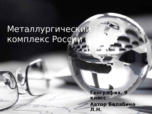 Металлургический комплекс России География. 9 класс Автор Балябина Л.Н. Волгоград  