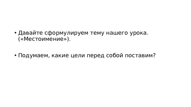 Давайте сформулируем тему нашего урока. («Местоимение»). Подумаем, какие цели перед собой поставим? 