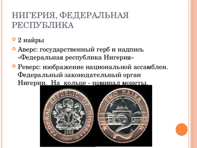 Нигерия, Федеральная Республика 2 найры Аверс: государственный герб и надпись «Федеральная республика Нигерия» Реверс:  изображение национальной ассамблеи. Федеральный законодательный орган Нигерии. На кольце - номинал монеты. 