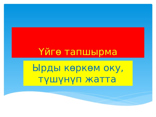 Үйгө тапшырма Ырды көркөм оку, түшүнүп жатта . 