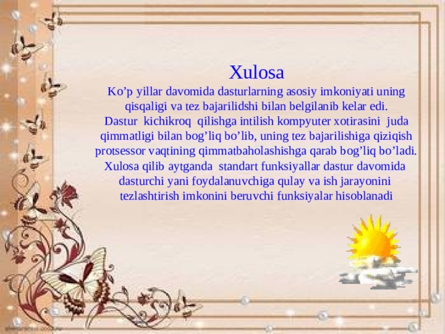 Xulosa  Ko’p yillar davomida dasturlarning asosiy imkoniyati uning qisqaligi va tez bajarilidshi bilan belgilanib kelar edi.  Dastur kichikroq qilishga intilish kompyuter xotirasini juda qimmatligi bilan bog’liq bo’lib, uning tez bajarilishiga qiziqish protsessor vaqtining qimmatbaholashishga qarab bog’liq bo’ladi.  Xulosa qilib aytganda standart funksiyallar dastur davomida dasturchi yani foydalanuvchiga qulay va ish jarayonini tezlashtirish imkonini beruvchi funksiyalar hisoblanadi    