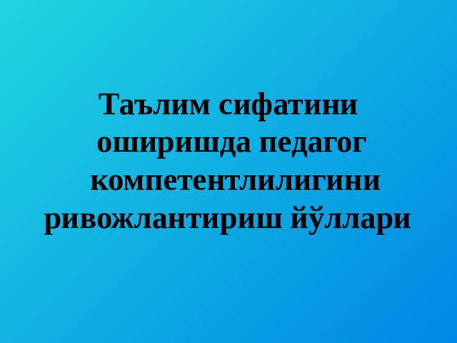 Таълим сифатини оширишда педагог компетентлилигини ривожлантириш йўллари 