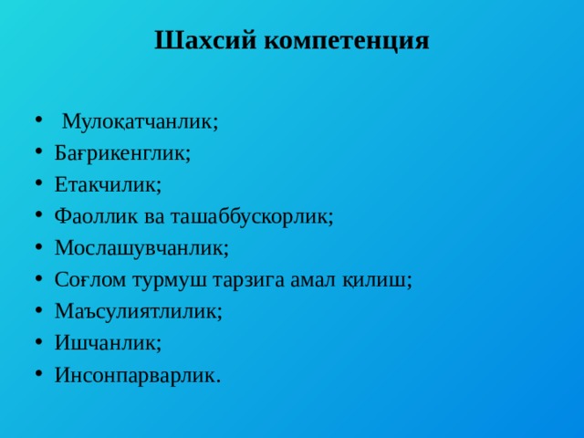 Шахсий компетенция    Мулоқатчанлик; Бағрикенглик; Етакчилик; Фаоллик ва ташаббускорлик; Мослашувчанлик; Соғлом турмуш тарзига амал қилиш; Маъсулиятлилик; Ишчанлик; Инсонпарварлик. 