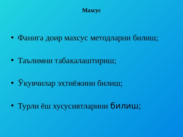 Махсус   Фанига доир махсус методларни билиш; Таълимни табақалаштириш; Ўқувчилар эҳтиёжини билиш; Турли ёш хусусиятларини билиш; 