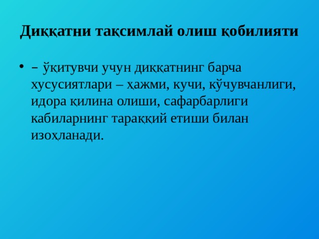 Диққатни тақсимлай олиш қобилияти – ўқитувчи учун диққатнинг барча хусусиятлари – ҳажми, кучи, кўчувчанлиги, идора қилина олиши, сафарбарлиги кабиларнинг тараққий етиши билан изоҳланади. 