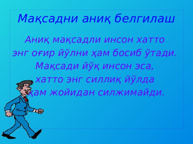 Мақсадни аниқ белгилаш  Аниқ мақсадли инсон хатто энг оғир йўлни ҳам босиб ўтади. Мақсади йўқ инсон эса, хатто энг силлиқ йўлда ҳам жойидан силжимайди.    