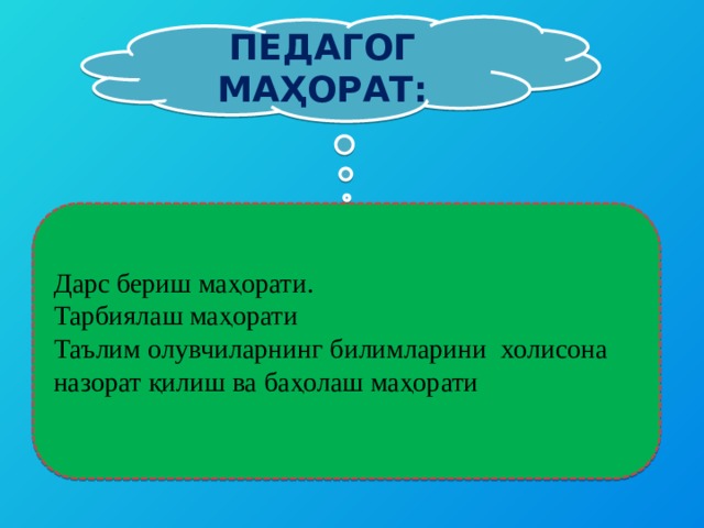 ПЕДАГОГ МАҲОРАТ: Дарс бериш маҳорати. Тарбиялаш маҳорати Таълим олувчиларнинг билимларини холисона назорат қилиш ва баҳолаш маҳорати 