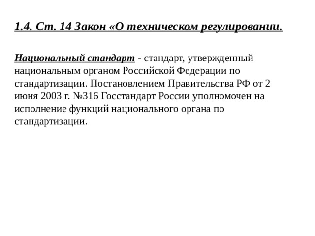 1.4. Ст. 14 Закон «О техническом регулировании.  Национальный стандарт - стандарт, утвержденный национальным органом Российской Федерации по стандартизации. Постановлением Правительства РФ от 2 июня 2003 г. №316 Госстандарт России уполномочен на исполнение функций национального органа по стандартизации. 