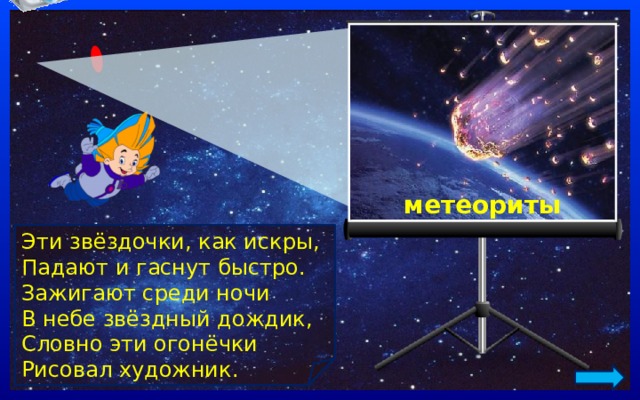метеориты Эти звёздочки, как искры, Падают и гаснут быстро. Зажигают среди ночи В небе звёздный дождик, Словно эти огонёчки Рисовал художник. 