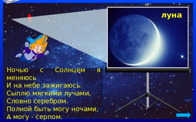 луна Ночью с Солнцем я меняюсь И на небе зажигаюсь. Сыплю мягкими лучами, Словно серебром. Полной быть могу ночами, А могу - серпом. 